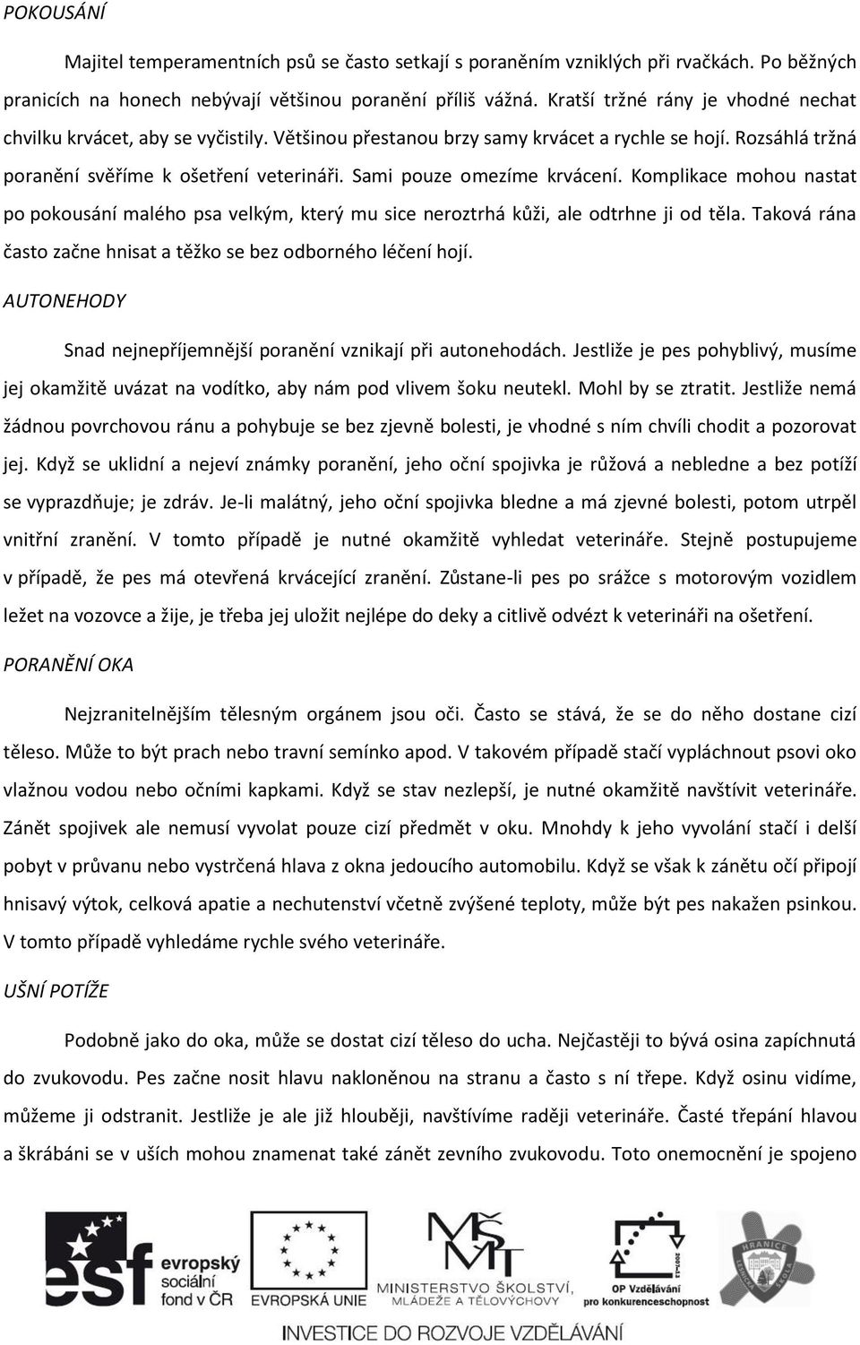 Sami pouze omezíme krvácení. Komplikace mohou nastat po pokousání malého psa velkým, který mu sice neroztrhá kůži, ale odtrhne ji od těla.