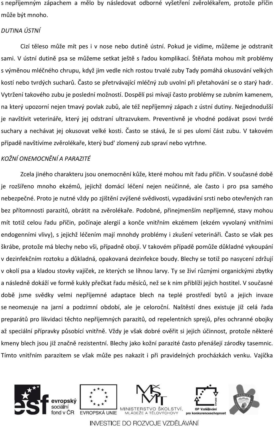 Štěňata mohou mít problémy s výměnou mléčného chrupu, když jim vedle nich rostou trvalé zuby Tady pomáhá okusování velkých kostí nebo tvrdých sucharů.