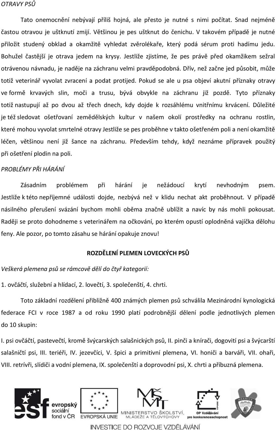 Jestliže zjistíme, že pes právě před okamžikem sežral otrávenou návnadu, je naděje na záchranu velmi pravděpodobná. Dřív, než začne jed působit, může totiž veterinář vyvolat zvracení a podat protijed.