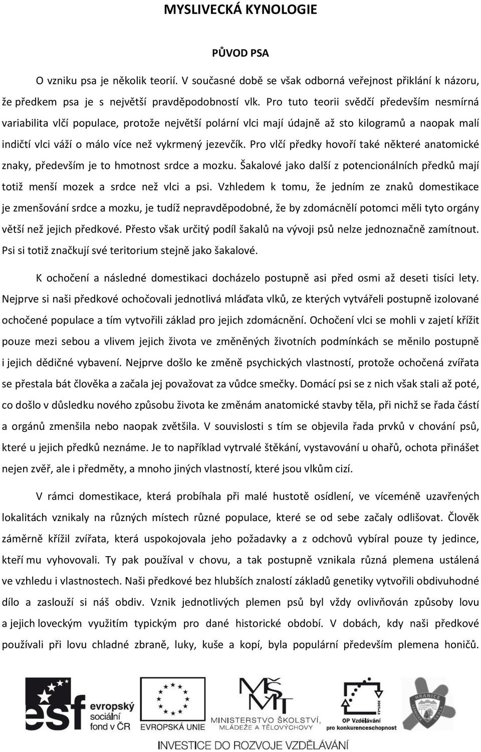 Pro vlčí předky hovoří také některé anatomické znaky, především je to hmotnost srdce a mozku. Šakalové jako další z potencionálních předků mají totiž menší mozek a srdce než vlci a psi.