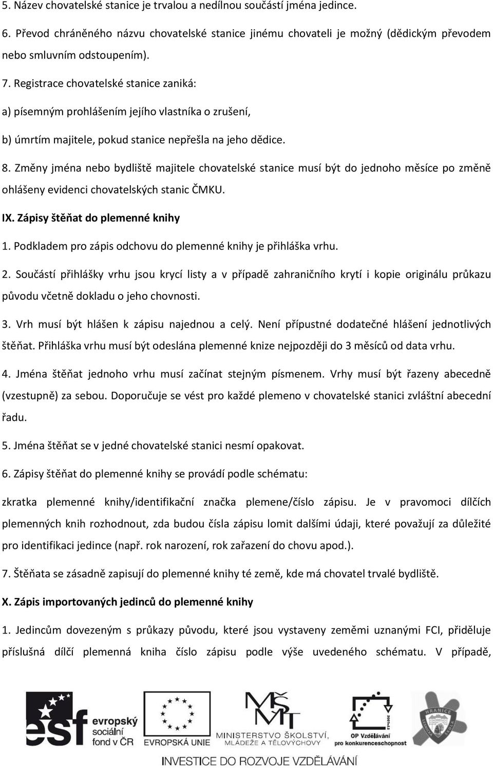 Změny jména nebo bydliště majitele chovatelské stanice musí být do jednoho měsíce po změně ohlášeny evidenci chovatelských stanic ČMKU. IX. Zápisy štěňat do plemenné knihy 1.