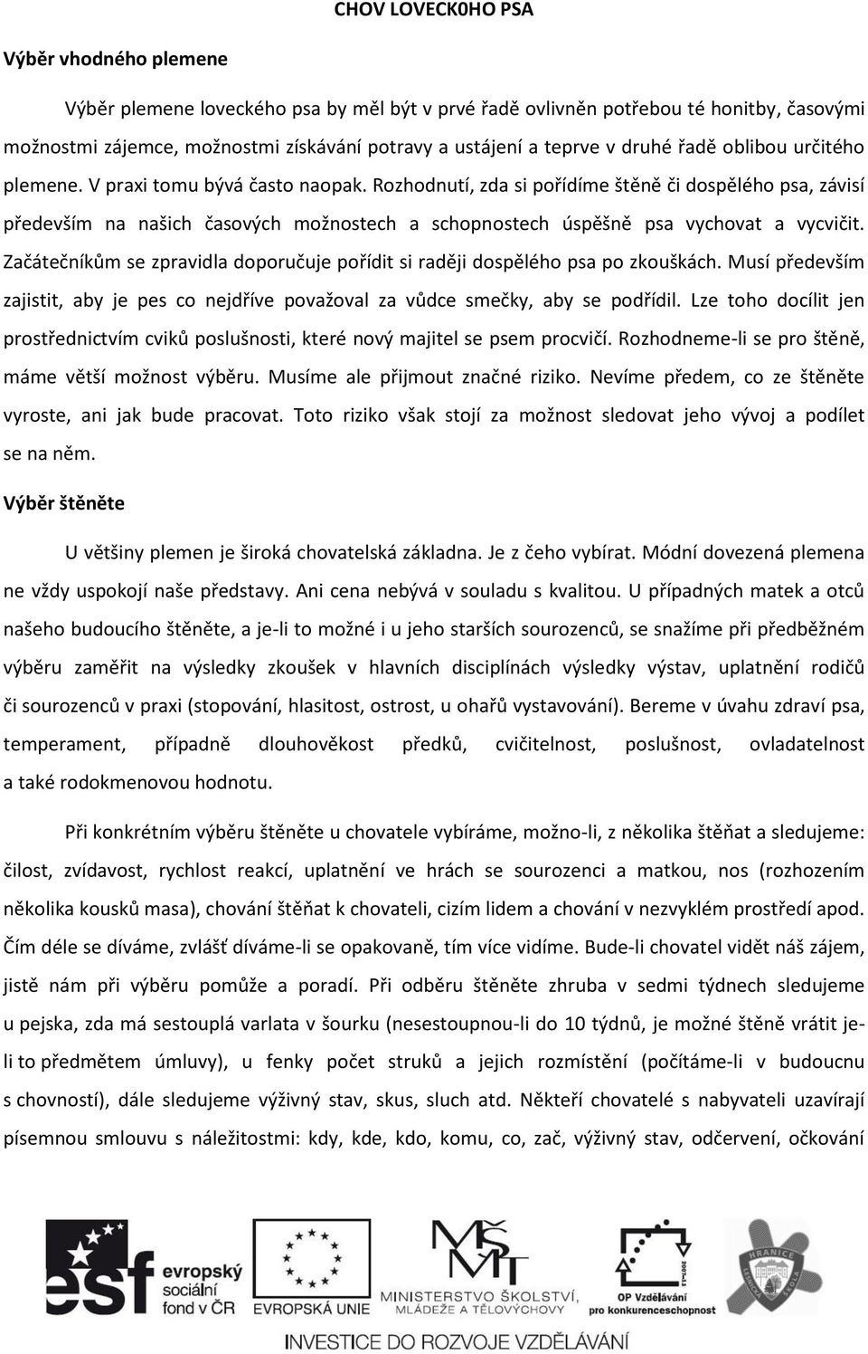 Rozhodnutí, zda si pořídíme štěně či dospělého psa, závisí především na našich časových možnostech a schopnostech úspěšně psa vychovat a vycvičit.