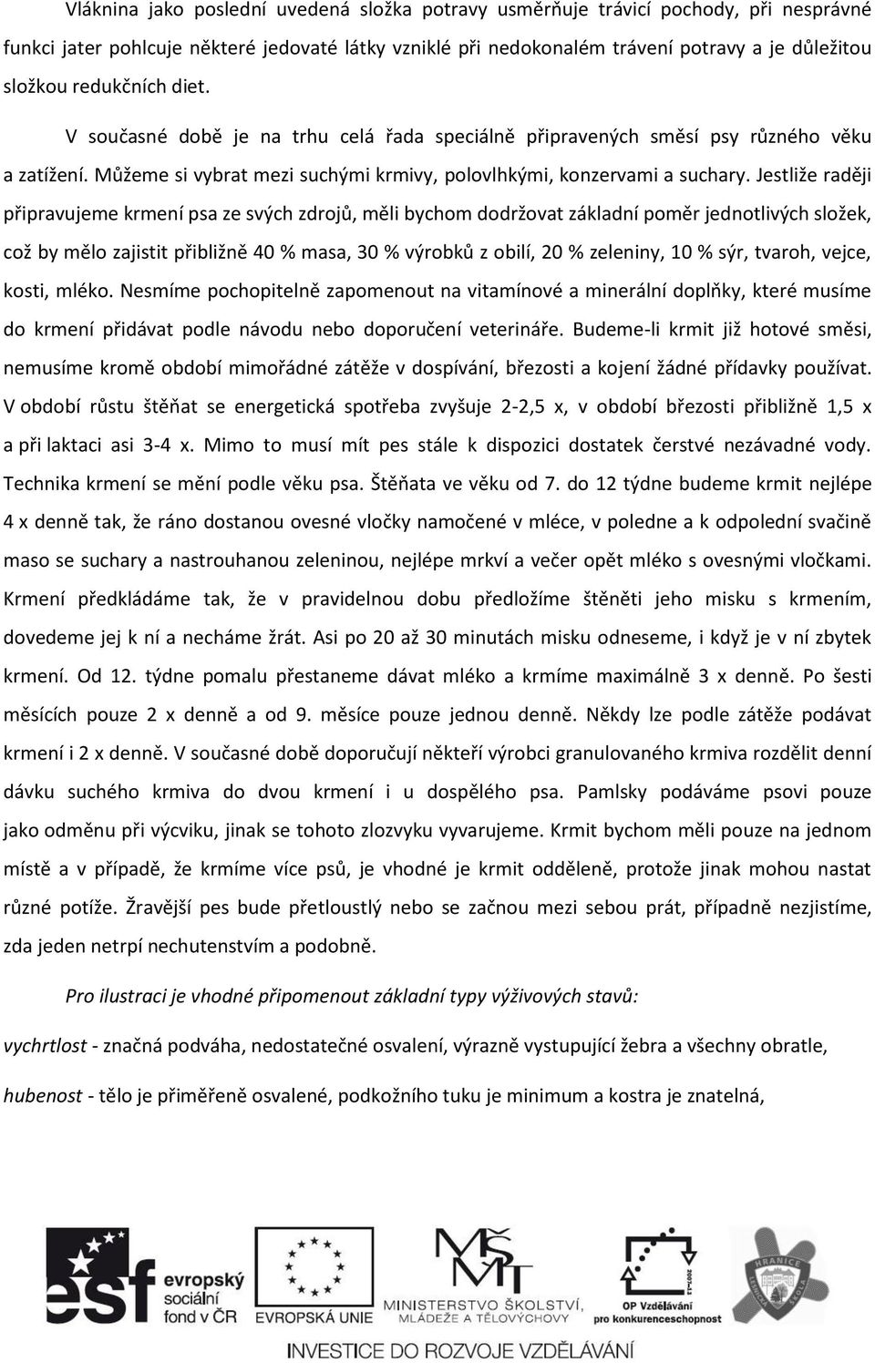 Jestliže raději připravujeme krmení psa ze svých zdrojů, měli bychom dodržovat základní poměr jednotlivých složek, což by mělo zajistit přibližně 40 % masa, 30 % výrobků z obilí, 20 % zeleniny, 10 %