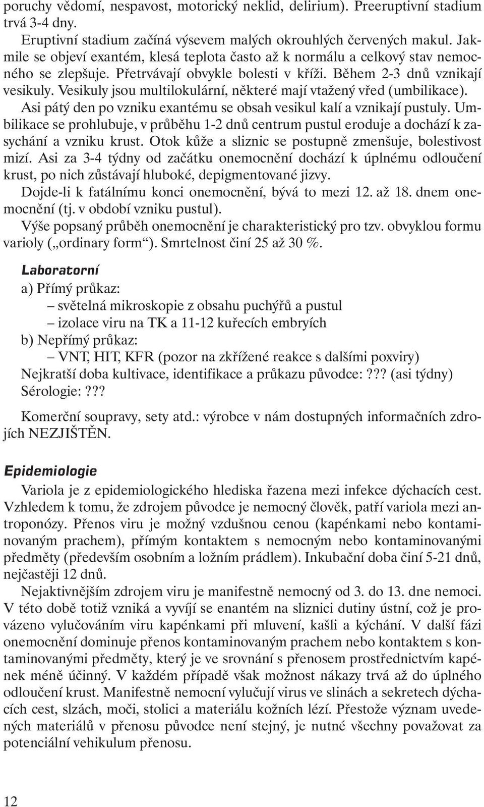 Vesikuly jsou multilokulární, některé mají vtažený vřed (umbilikace). Asi pátý den po vzniku exantému se obsah vesikul kalí a vznikají pustuly.