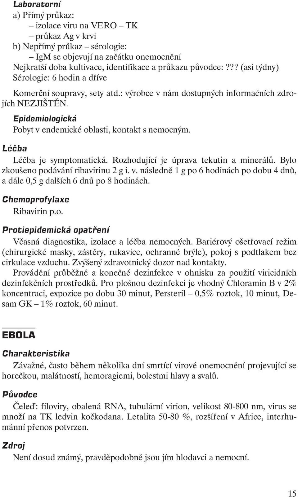 Léčba Léčba je symptomatická. Rozhodující je úprava tekutin a minerálů. Bylo zkoušeno podávání ribavirinu 2 g i. v. následně 1 g po 6 hodinách po dobu 4 dnů, a dále 0,5 g dalších 6 dnů po 8 hodinách.