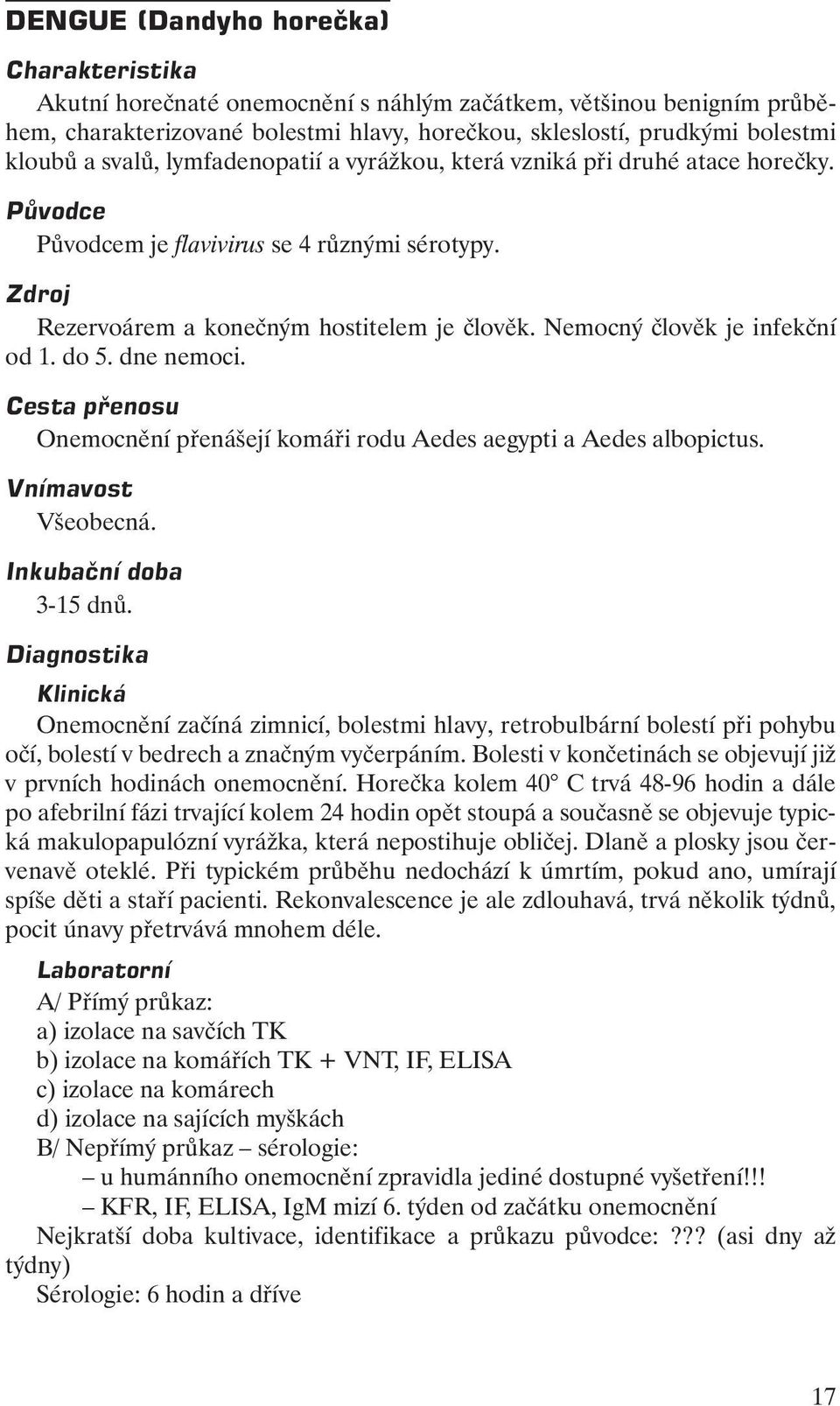 Nemocný člověk je infekční od 1. do 5. dne nemoci. Cesta přenosu Onemocnění přenášejí komáři rodu Aedes aegypti a Aedes albopictus. Vnímavost Všeobecná. Inkubační doba 3-15 dnů.