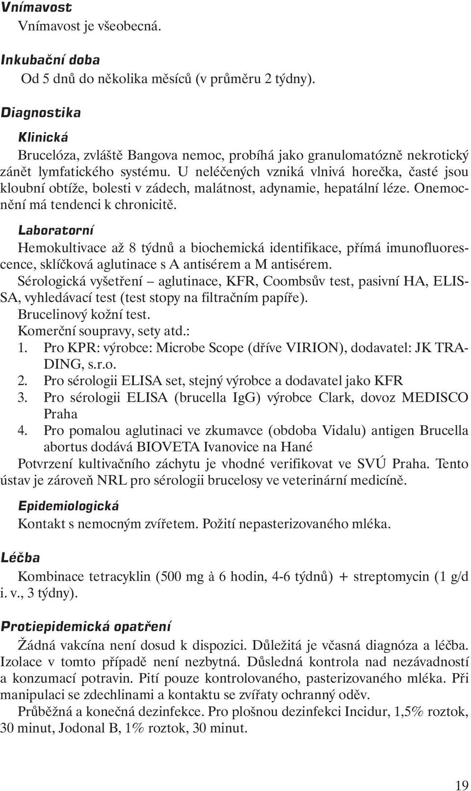 U neléčených vzniká vlnivá horečka, časté jsou kloubní obtíže, bolesti v zádech, malátnost, adynamie, hepatální léze. Onemocnění má tendenci k chronicitě.