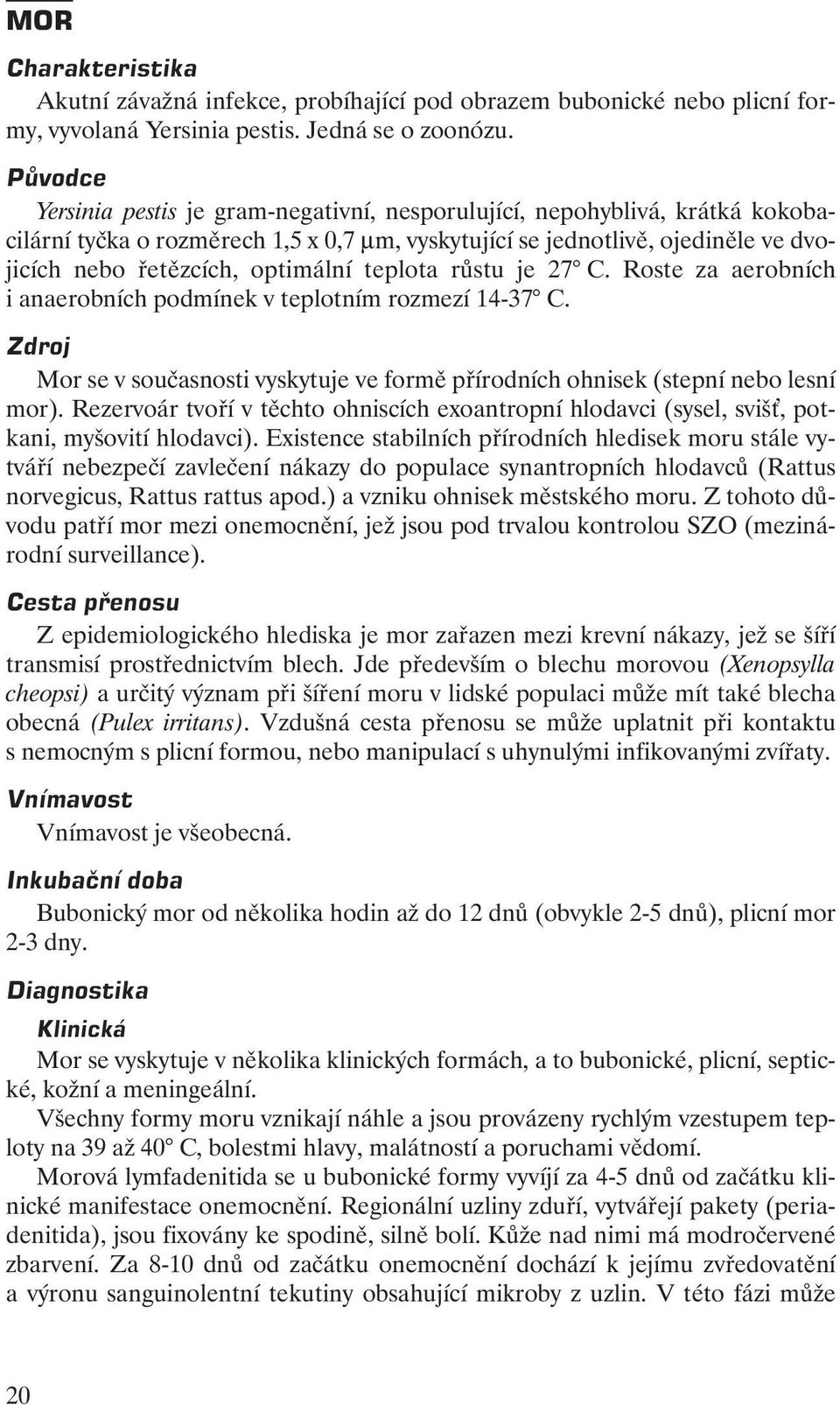 teplota růstu je 27 C. Roste za aerobních i anaerobních podmínek v teplotním rozmezí 14-37 C. Zdroj Mor se v současnosti vyskytuje ve formě přírodních ohnisek (stepní nebo lesní mor).