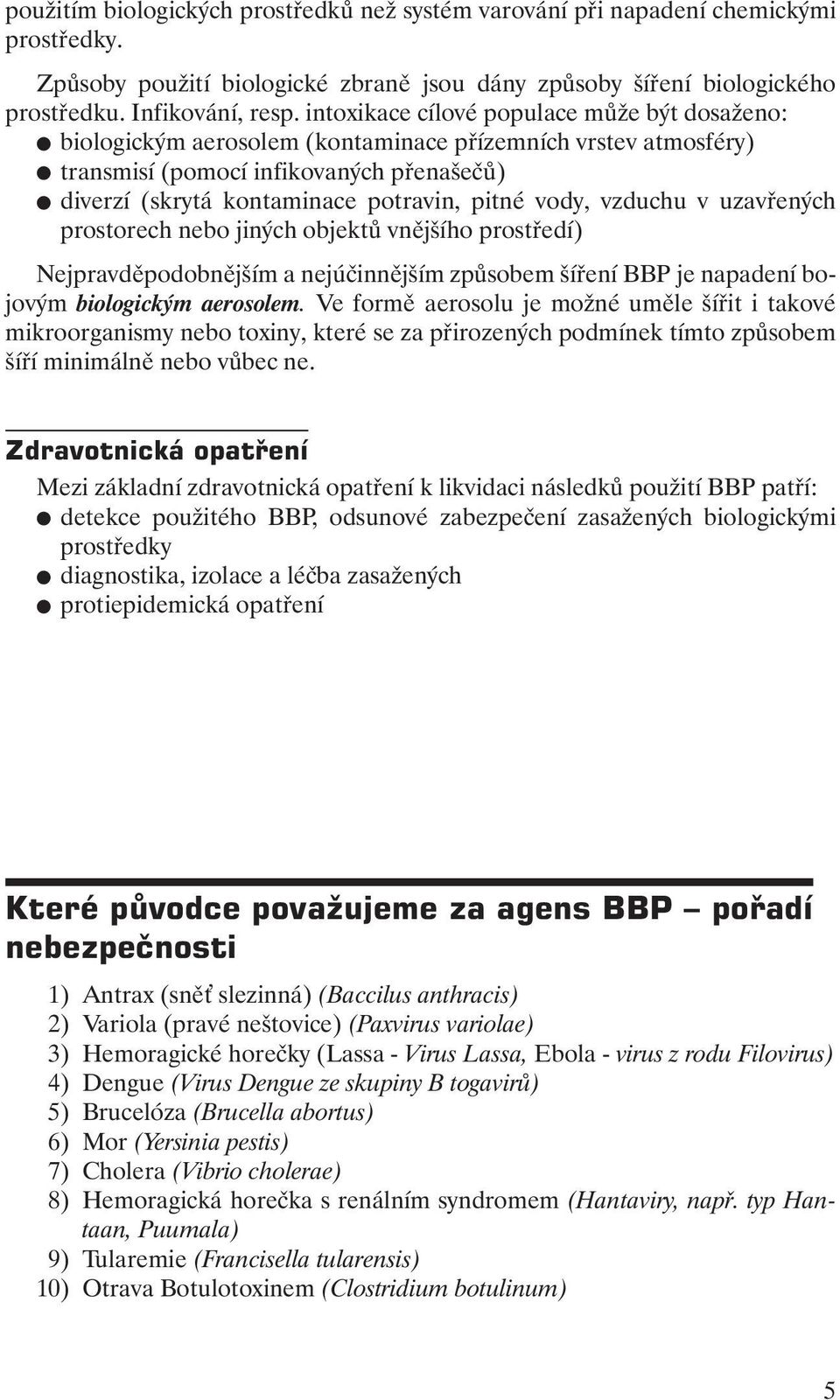 vody, vzduchu v uzavřených prostorech nebo jiných objektů vnějšího prostředí) Nejpravděpodobnějším a nejúčinnějším způsobem šíření BBP je napadení bojovým biologickým aerosolem.