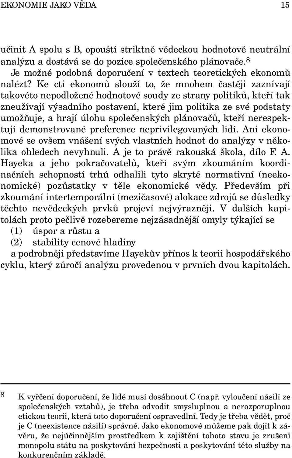 Ke cti ekonomů slouží to, že mnohem častěji zaznívají takovéto nepodložené hodnotové soudy ze strany politiků, kteří tak zneužívají výsadního postavení, které jim politika ze své podstaty umožňuje, a