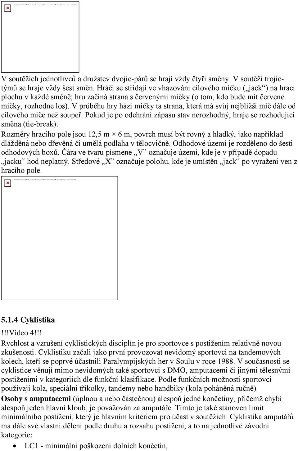 V průběhu hry hází míčky ta strana, která má svůj nejbližší míč dále od cílového míče než soupeř. Pokud je po odehrání zápasu stav nerozhodný, hraje se rozhodující směna (tie-break).