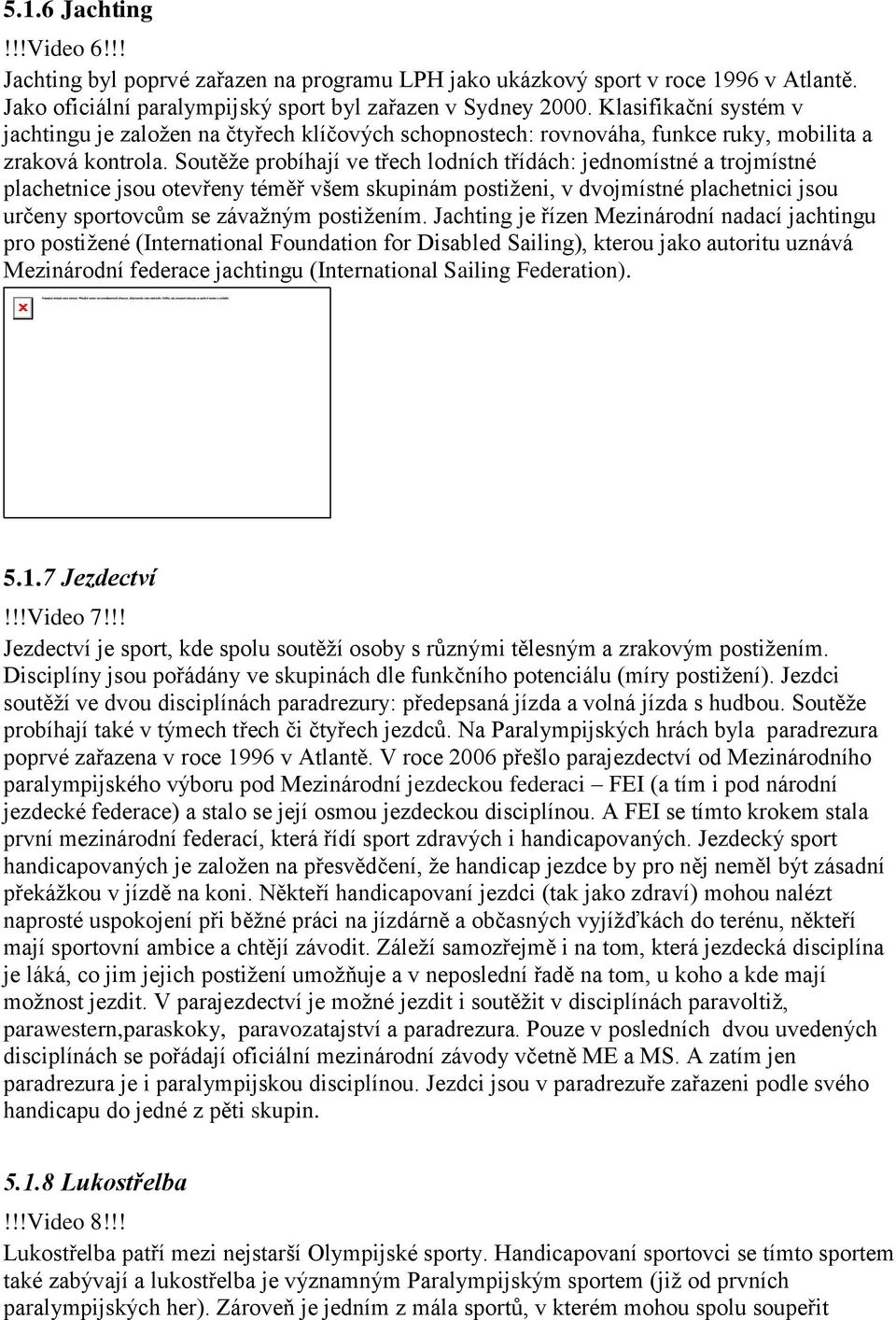 Soutěže probíhají ve třech lodních třídách: jednomístné a trojmístné plachetnice jsou otevřeny téměř všem skupinám postiženi, v dvojmístné plachetnici jsou určeny sportovcům se závažným postižením.