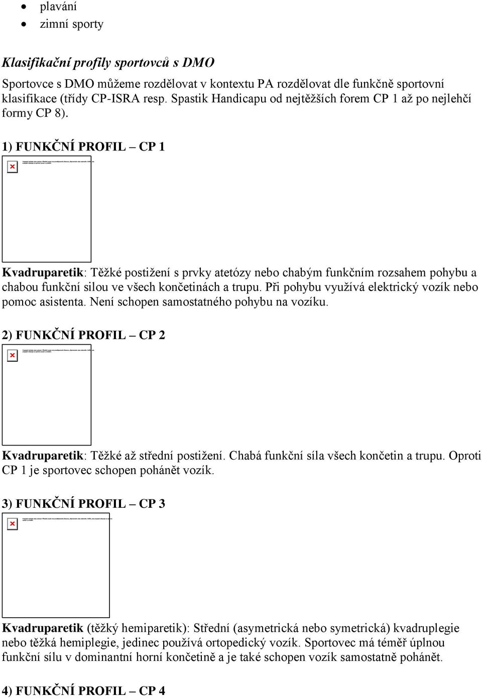 1) FUNKČNÍ PROFIL CP 1 Kvadruparetik: Těžké postižení s prvky atetózy nebo chabým funkčním rozsahem pohybu a chabou funkční silou ve všech končetinách a trupu.