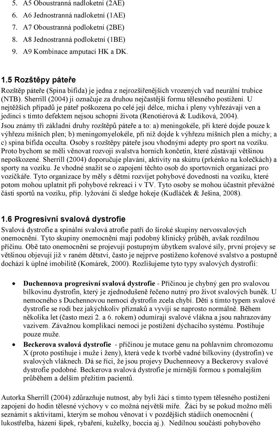 U nejtěžších případů je páteř poškozena po celé její délce, mícha i pleny vyhřezávají ven a jedinci s tímto defektem nejsou schopni života (Renotiérová & Ludíková, 2004).