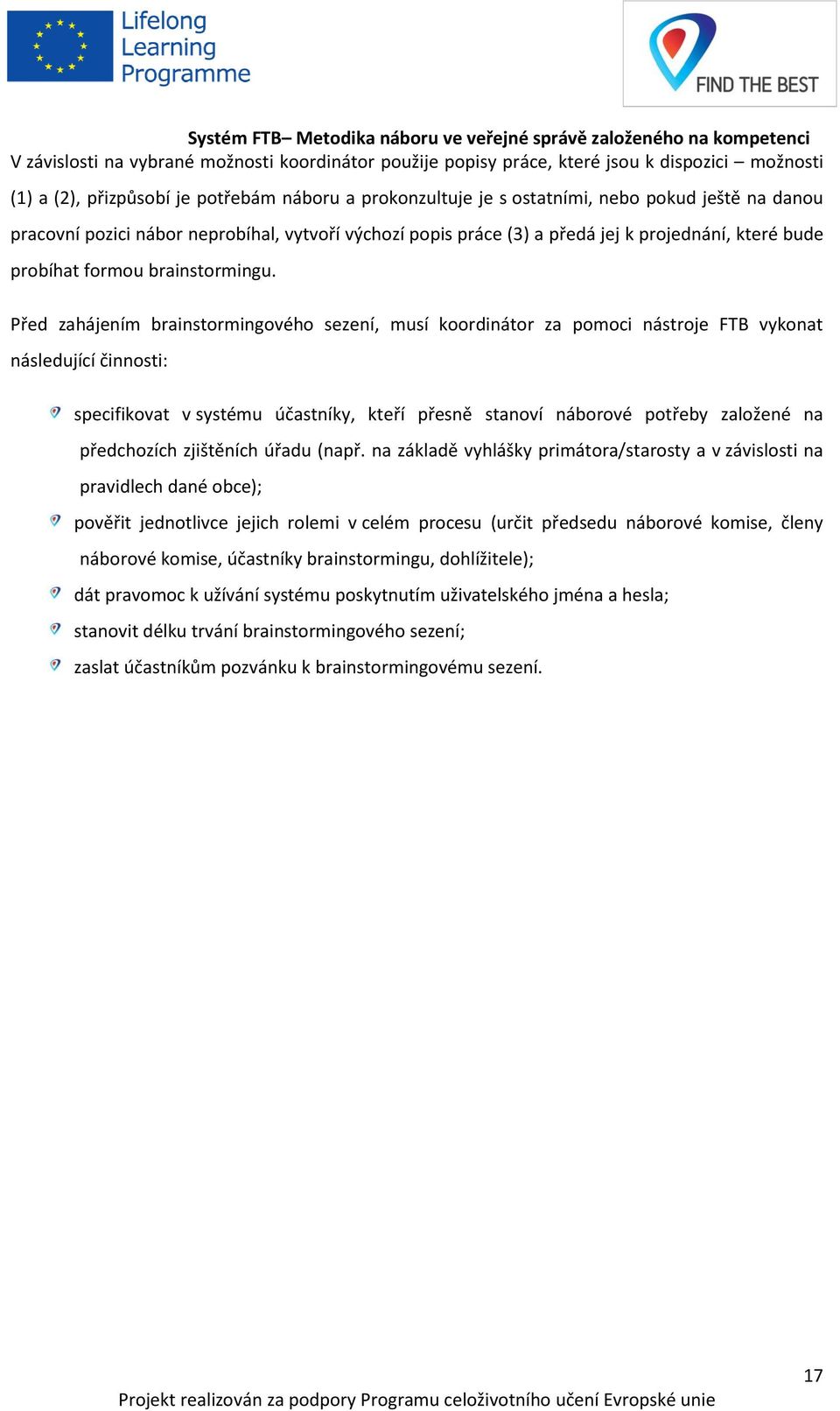 Před zahájením brainstormingového sezení, musí koordinátor za pomoci nástroje FTB vykonat následující činnosti: specifikovat v systému účastníky, kteří přesně stanoví náborové potřeby založené na