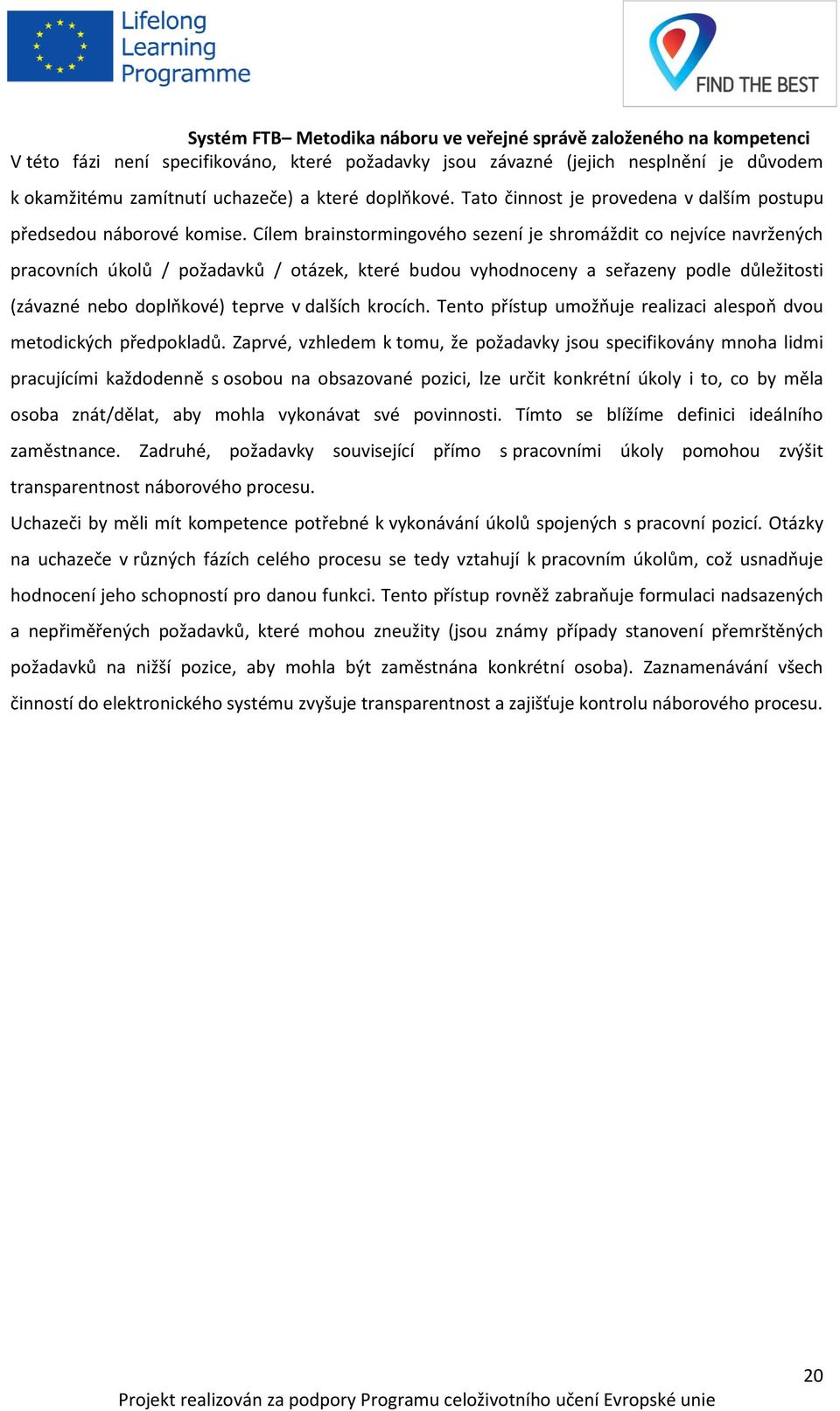 Cílem brainstormingového sezení je shromáždit co nejvíce navržených pracovních úkolů / požadavků / otázek, které budou vyhodnoceny a seřazeny podle důležitosti (závazné nebo doplňkové) teprve v