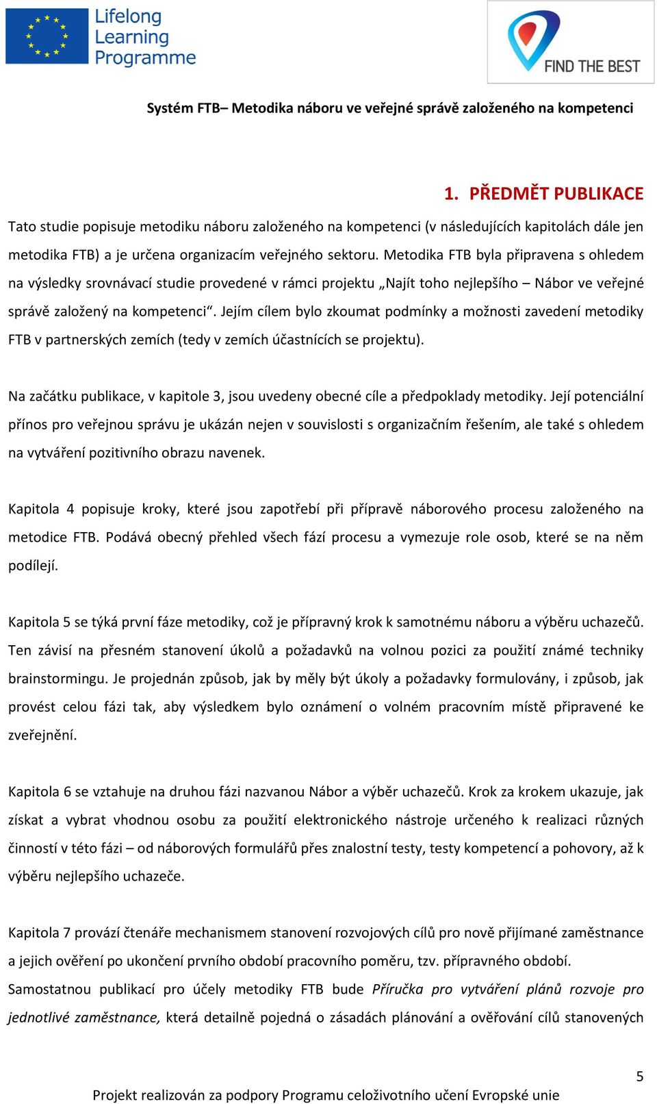 Jejím cílem bylo zkoumat podmínky a možnosti zavedení metodiky FTB v partnerských zemích (tedy v zemích účastnících se projektu).