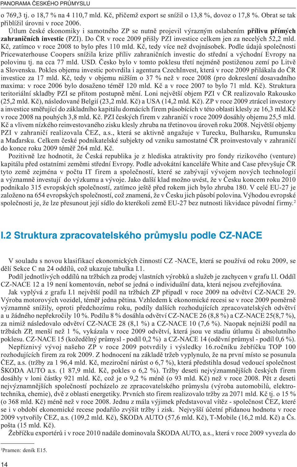 Kč, zatímco v roce 2008 to bylo přes 110 mld. Kč, tedy více než dvojnásobek.