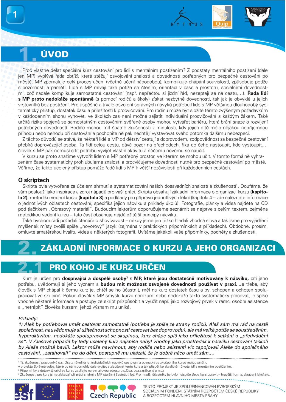 MP zpomaluje celý proces učení (včetně učení nápodobou), komplikuje chápání souvislostí, způsobuje potíže s pozorností a pamětí.