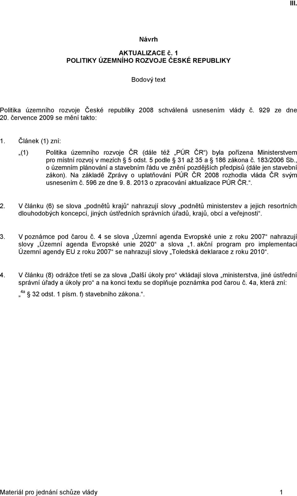 , o územním plánování a stavebním řádu ve znění pozdějších předpisů (dále jen stavební zákon). Na základě Zprávy o uplatňování PÚR ČR 2008 rozhodla vláda ČR svým usnesením č. 596 ze dne 9. 8.