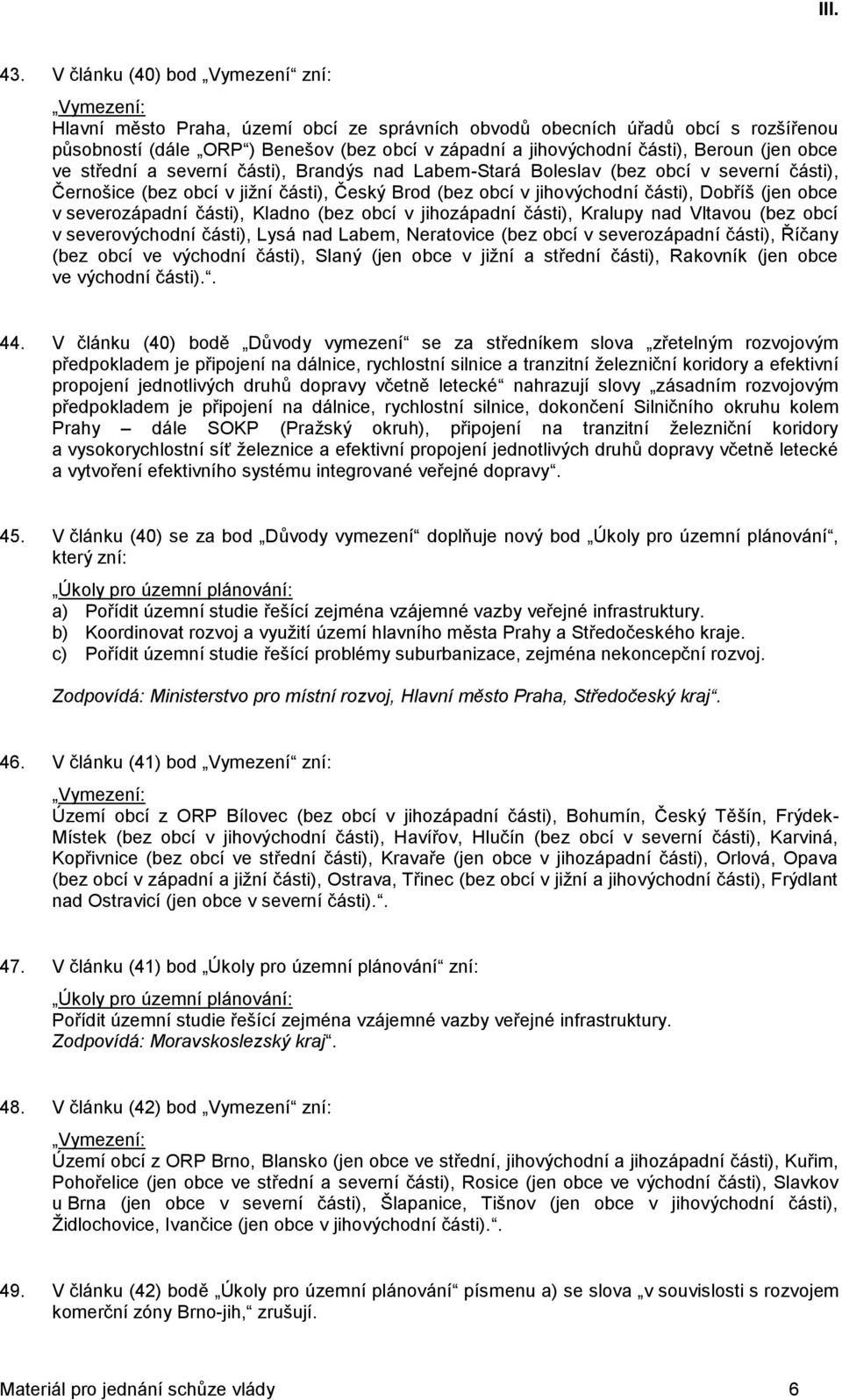 obce v severozápadní části), Kladno (bez obcí v jihozápadní části), Kralupy nad Vltavou (bez obcí v severovýchodní části), Lysá nad Labem, Neratovice (bez obcí v severozápadní části), Říčany (bez