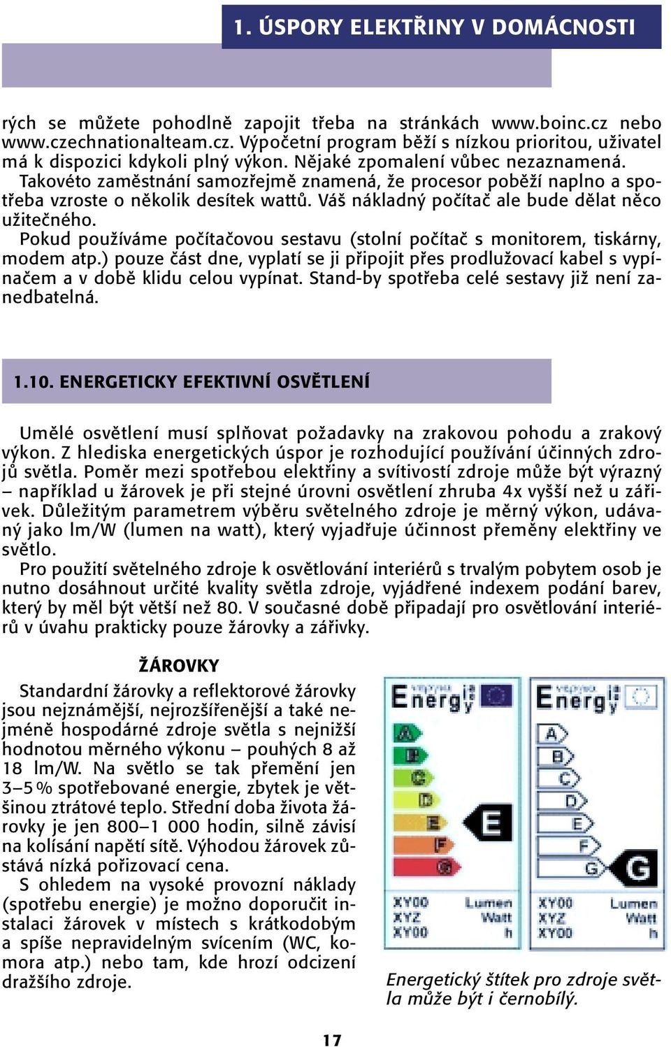 Pokud pouïíváme poãítaãovou sestavu (stolní poãítaã s monitorem, tiskárny, modem atp.) pouze ãást dne, vyplatí se ji pfiipojit pfies prodluïovací kabel s vypínaãem a v dobû klidu celou vypínat.