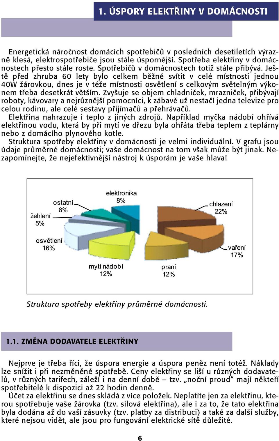 Je - tû pfied zhruba 60 lety bylo celkem bûïné svítit v celé místnosti jednou 40W Ïárovkou, dnes je v téïe místnosti osvûtlení s celkov m svûteln m v konem tfieba desetkrát vût ím.