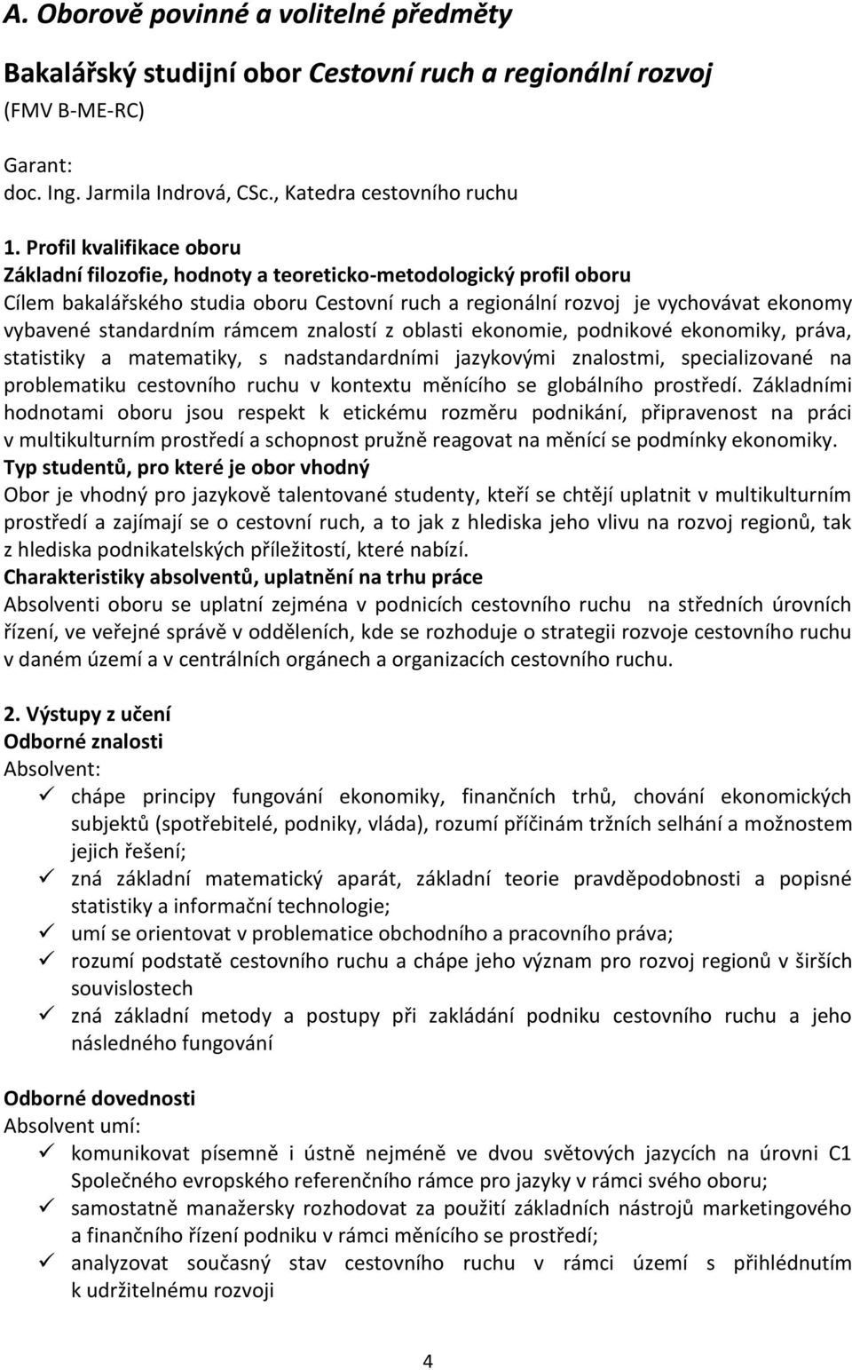 standardním rámcem znalostí z oblasti ekonomie, podnikové ekonomiky, práva, statistiky a matematiky, s nadstandardními jazykovými znalostmi, specializované na problematiku cestovního ruchu v kontextu