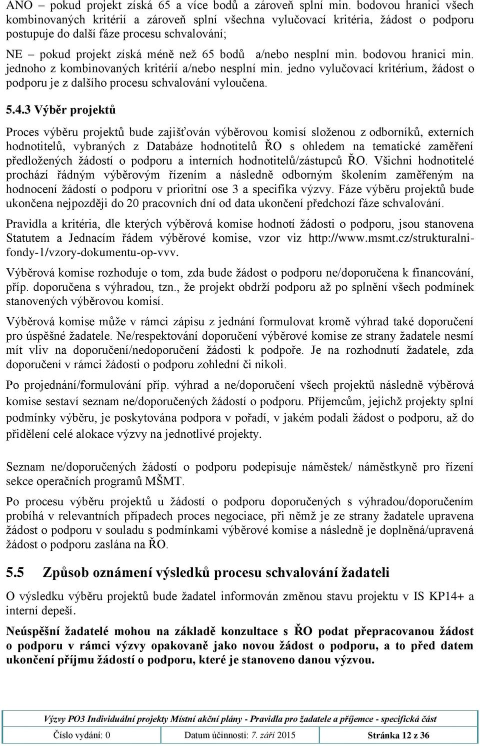 nesplní min. bodovou hranici min. jednoho z kombinovaných kritérií a/nebo nesplní min. jedno vylučovací kritérium, žádost o podporu je z dalšího procesu schvalování vyloučena. 5.4.