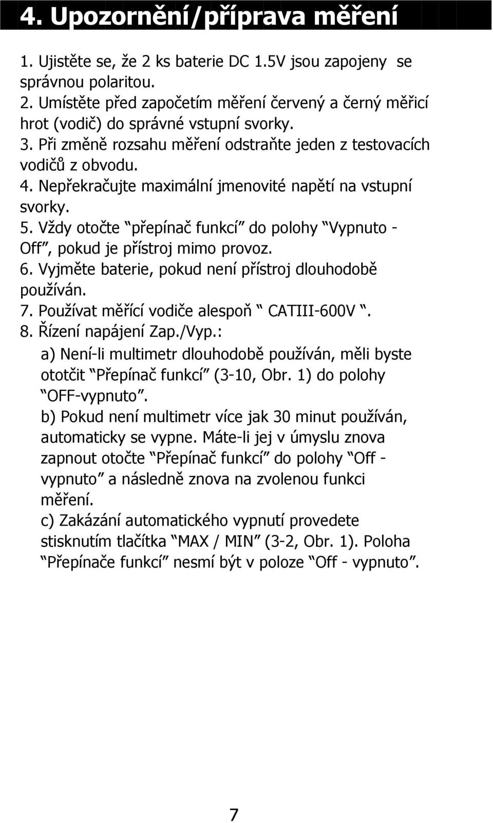 Vždy otočte přepínač funkcí do polohy Vypnuto - Off, pokud je přístroj mimo provoz. 6. Vyjměte baterie, pokud není přístroj dlouhodobě používán. 7. Používat měřící vodiče alespoň CATIII-600V. 8.