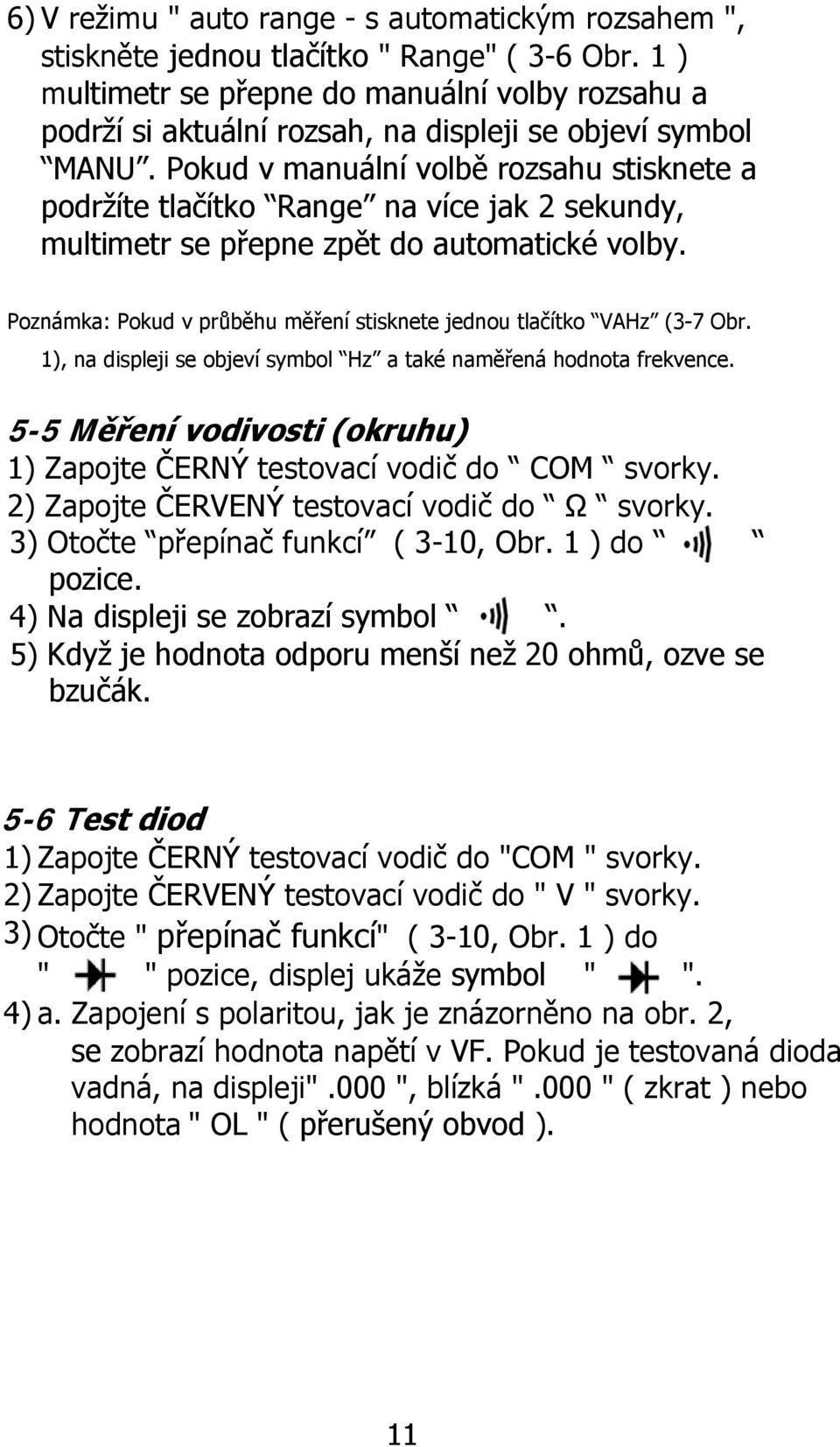 Pokud v manuální volbě rozsahu stisknete a podržíte tlačítko Range na více jak 2 sekundy, multimetr se přepne zpět do automatické volby.