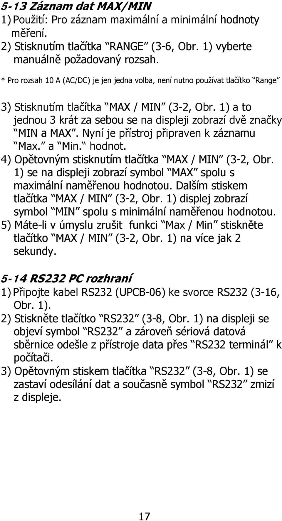 Nyní je přístroj připraven k záznamu Max. a Min. hodnot. 4) Opětovným stisknutím tlačítka MAX / MIN (3-2, Obr. 1) se na displeji zobrazí symbol MAX spolu s maximální naměřenou hodnotou.