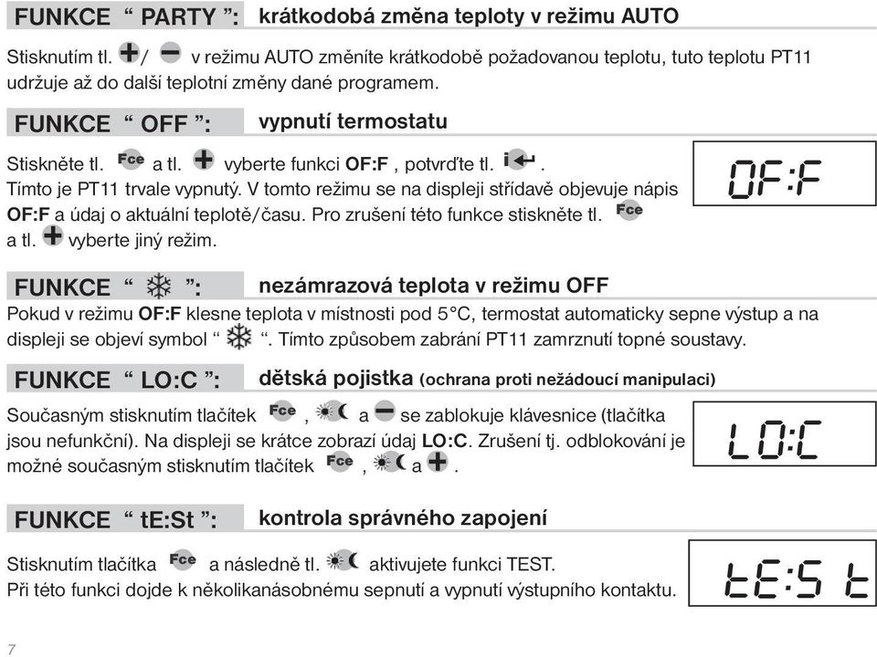 / v režimu AUTO změníte krátkodobě požadovanou teplotu, tuto teplotu PT11 udržuje až do další teplotní změny dané programem. vypnutí termostatu Stiskněte tl. Fce a tl.