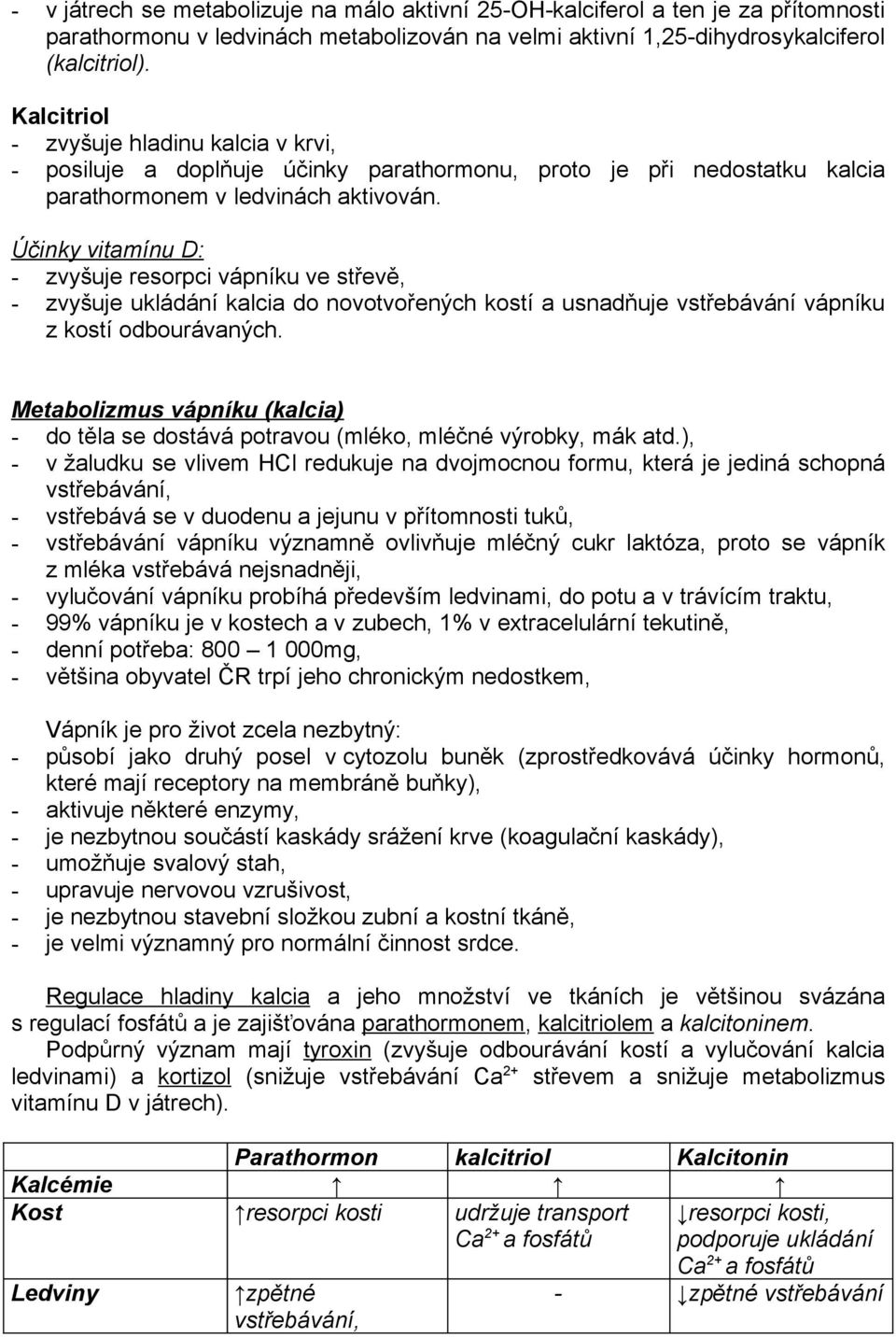 Účinky vitamínu D: - zvyšuje resorpci vápníku ve střevě, - zvyšuje ukládání kalcia do novotvořených kostí a usnadňuje vstřebávání vápníku z kostí odbourávaných.