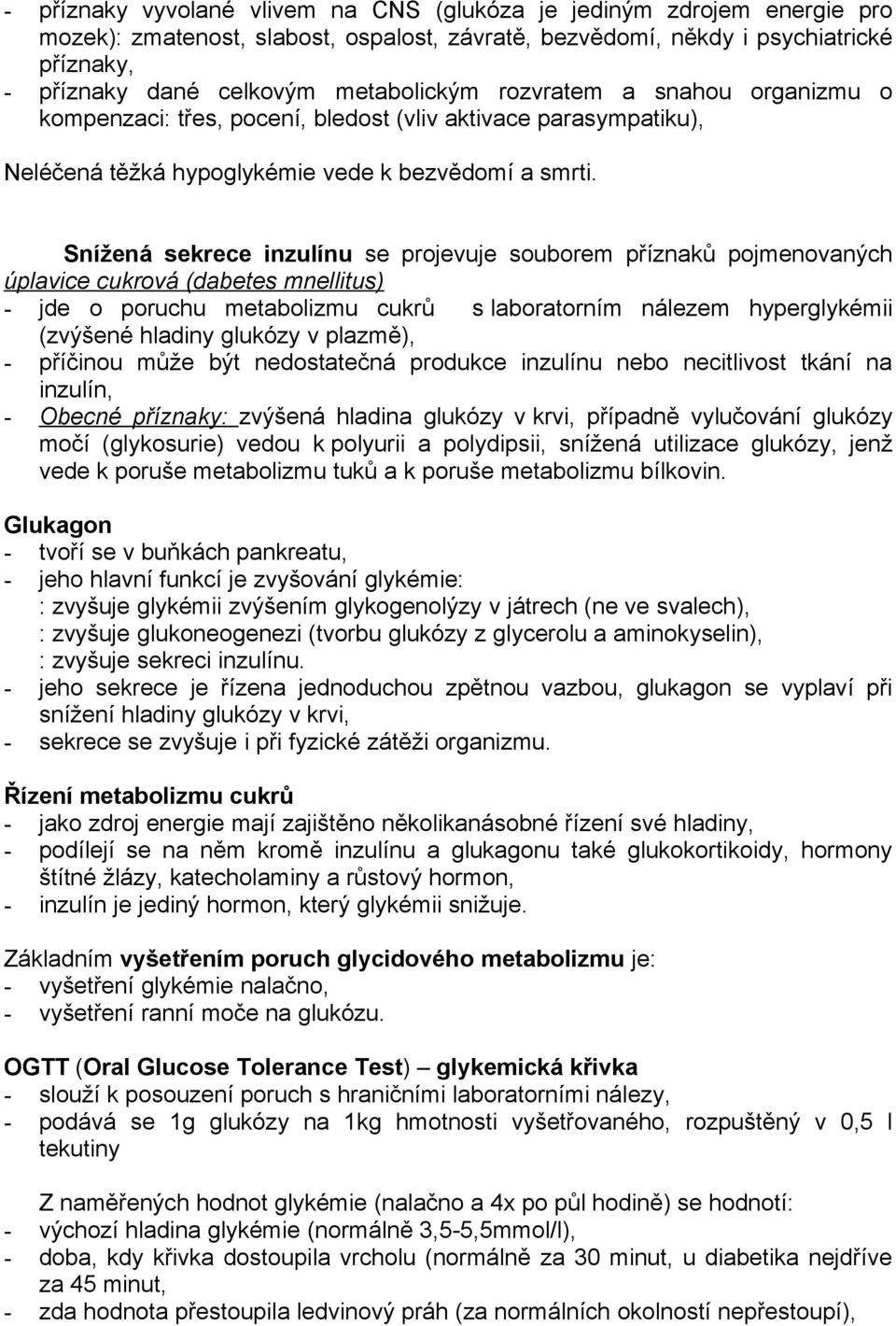 Snížená sekrece inzulínu se projevuje souborem příznaků pojmenovaných úplavice cukrová (dabetes mnellitus) - jde o poruchu metabolizmu cukrů s laboratorním nálezem hyperglykémii (zvýšené hladiny