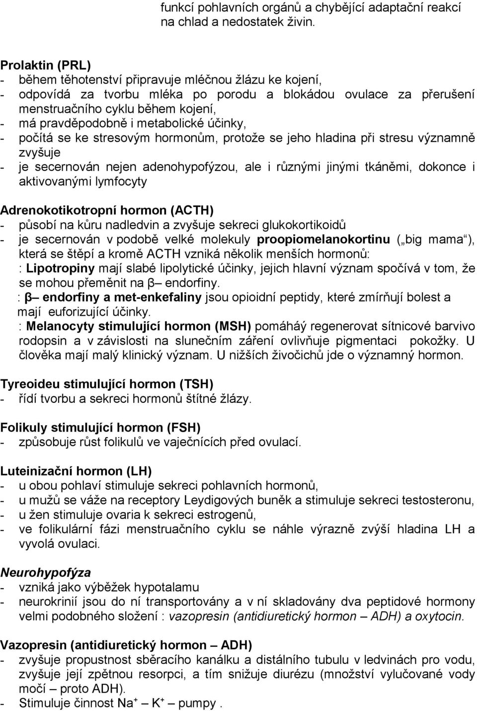 metabolické účinky, - počítá se ke stresovým hormonům, protože se jeho hladina při stresu významně zvyšuje - je secernován nejen adenohypofýzou, ale i různými jinými tkáněmi, dokonce i aktivovanými