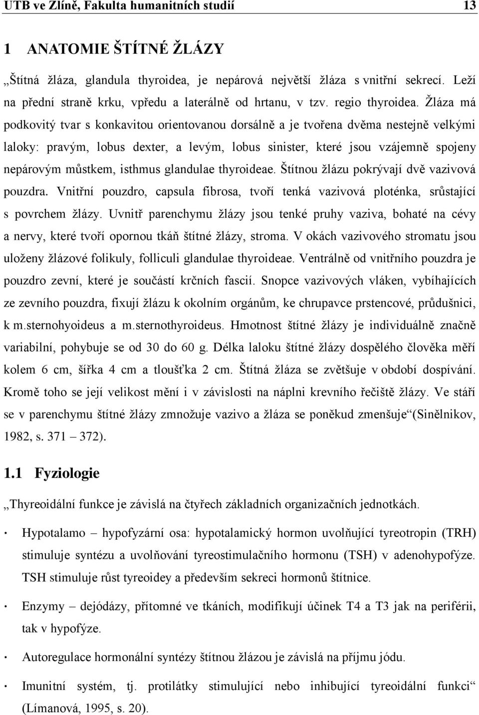 Žláza má podkovitý tvar s konkavitou orientovanou dorsálně a je tvořena dvěma nestejně velkými laloky: pravým, lobus dexter, a levým, lobus sinister, které jsou vzájemně spojeny nepárovým můstkem,