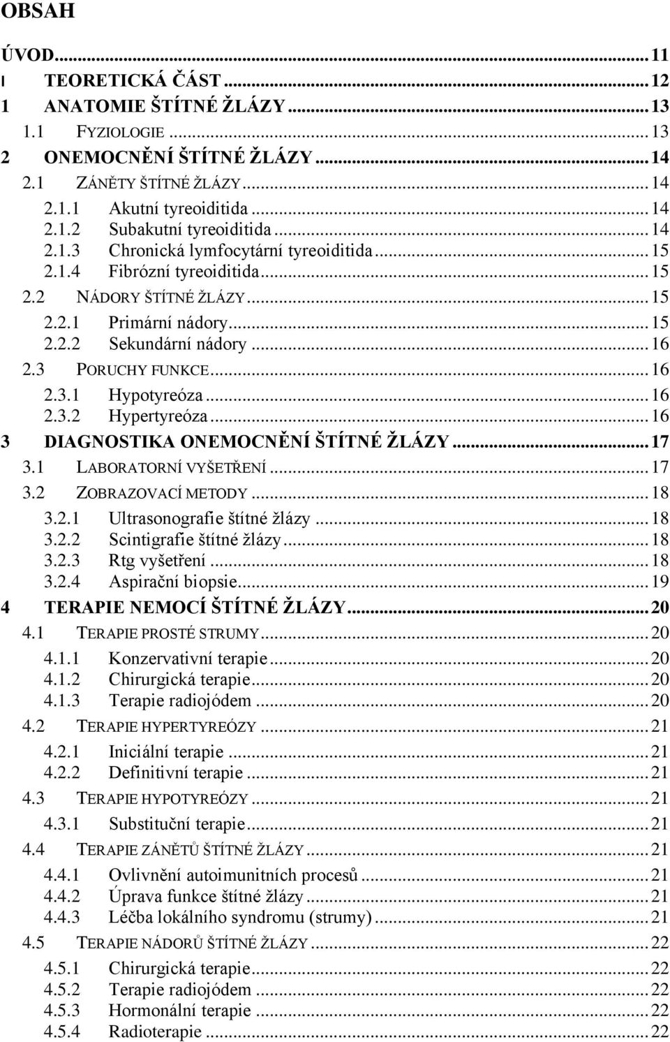 .. 16 2.3.1 Hypotyreóza... 16 2.3.2 Hypertyreóza... 16 3 DIAGNOSTIKA ONEMOCNĚNÍ ŠTÍTNÉ ŽLÁZY... 17 3.1 LABORATORNÍ VYŠETŘENÍ... 17 3.2 ZOBRAZOVACÍ METODY... 18 3.2.1 Ultrasonografie štítné žlázy.