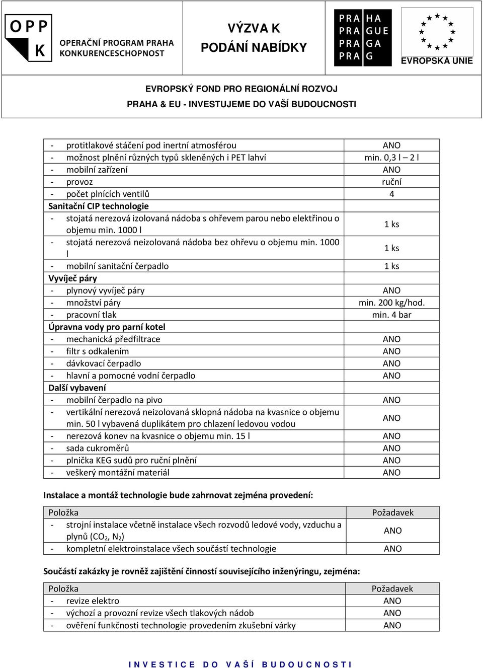 1000 l 1 ks - stojatá nerezová neizolovaná nádoba bez ohřevu o objemu min. 1000 l 1 ks - mobilní sanitační čerpadlo 1 ks Vyvíječ páry - plynový vyvíječ páry - množství páry min. 200 kg/hod.