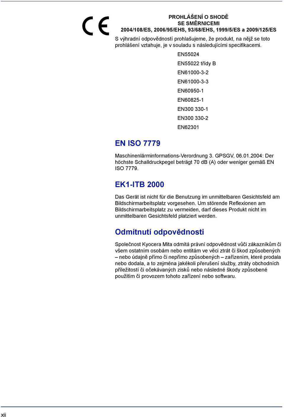 EN ISO 7779 Maschinenlärminformations-Verordnung 3. GPSGV, 06.01.2004: Der höchste Schalldruckpegel beträgt 70 db (A) oder weniger gemäß EN ISO 7779.
