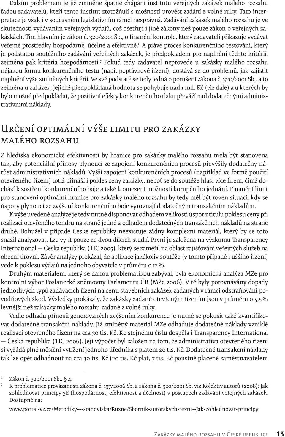 Zadávání zakázek malého rozsahu je ve skutečnosti vydáváním veřejných výdajů, což ošetřují i jiné zákony než pouze zákon o veřejných zakázkách. Tím hlavním je zákon č. 320/2001 Sb.