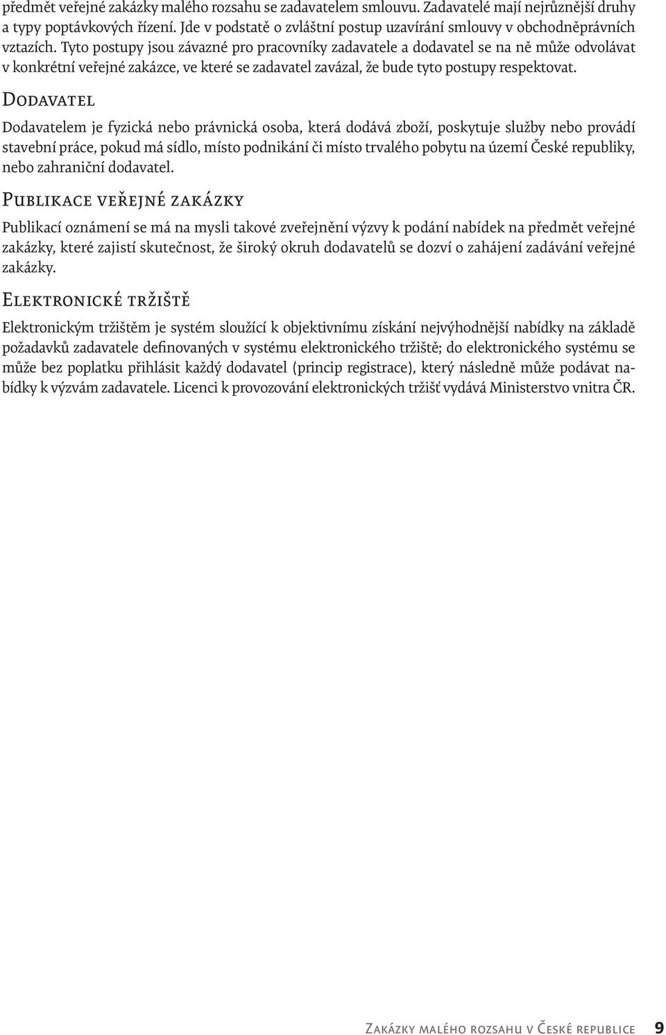 Tyto postupy jsou závazné pro pracovníky zadavatele a dodavatel se na ně může odvolávat v konkrétní veřejné zakázce, ve které se zadavatel zavázal, že bude tyto postupy respektovat.