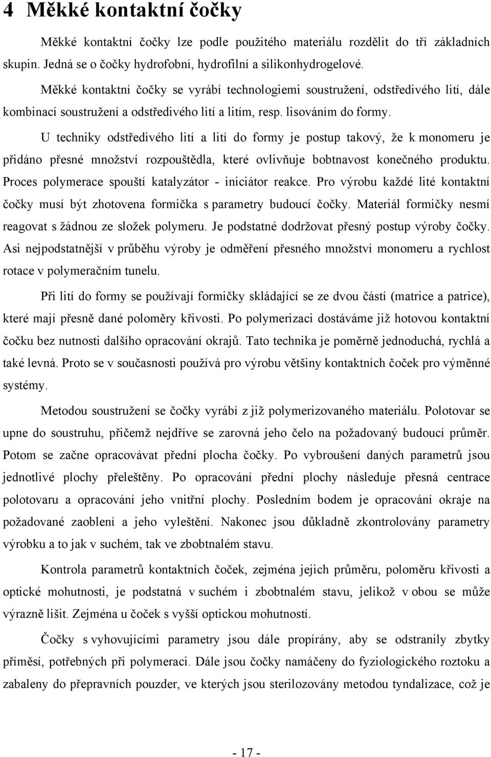 U techniky odstředivého lití a lití do formy je postup takový, že k monomeru je přidáno přesné množství rozpouštědla, které ovlivňuje bobtnavost konečného produktu.