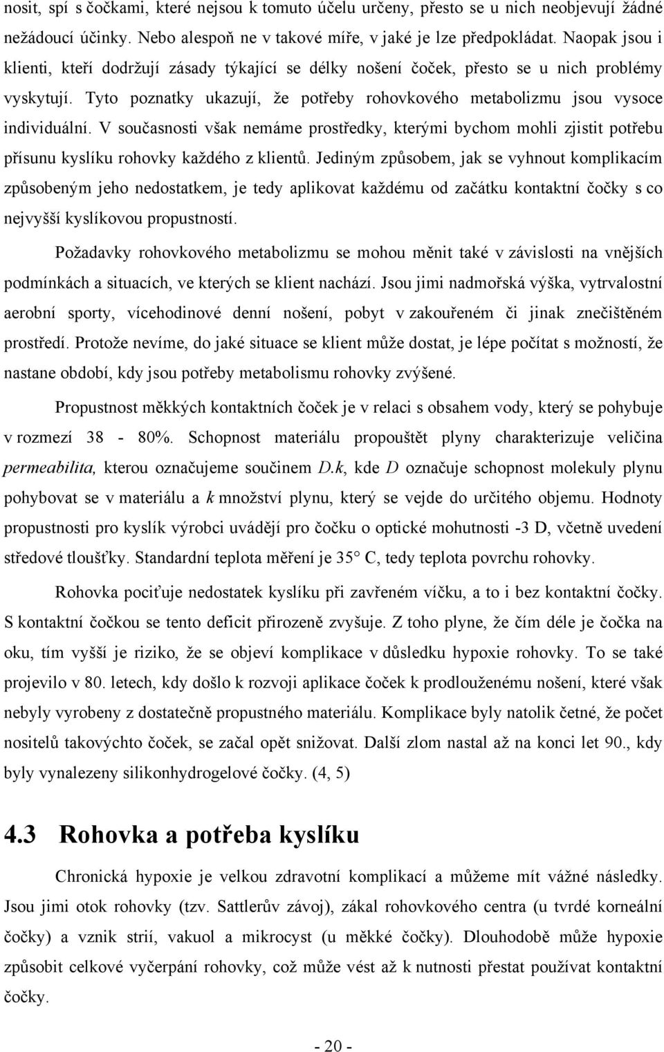 V současnosti však nemáme prostředky, kterými bychom mohli zjistit potřebu přísunu kyslíku rohovky každého z klientů.