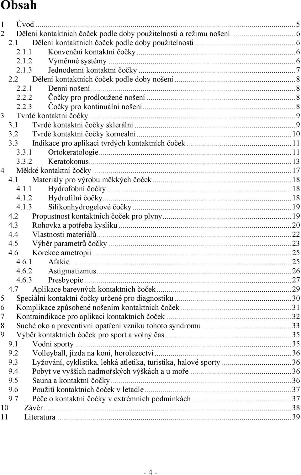 ..8 3 Tvrdé kontaktní čočky...9 3.1 Tvrdé kontaktní čočky sklerální...9 3.2 Tvrdé kontaktní čočky korneální...10 3.3 Indikace pro aplikaci tvrdých kontaktních čoček...11 3.3.1 Ortokeratologie...11 3.3.2 Keratokonus.