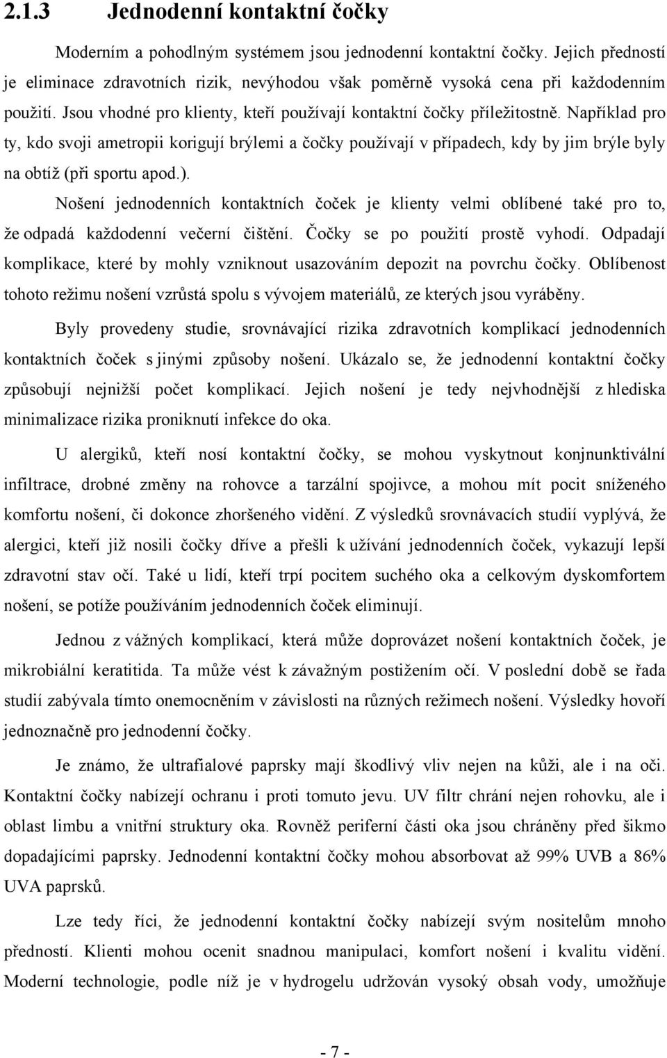 Například pro ty, kdo svoji ametropii korigují brýlemi a čočky používají v případech, kdy by jim brýle byly na obtíž (při sportu apod.).