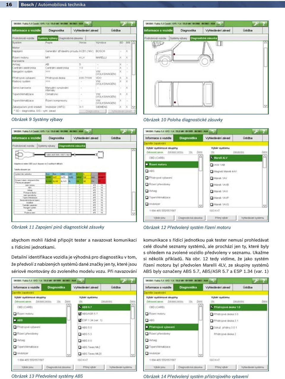 Detailní identifikace vozidla je výhodná pro diagnostiku v tom, že předvolí z nabízených systémů dané značky jen ty, které jsou sériově montovány do zvoleného modelu vozu.