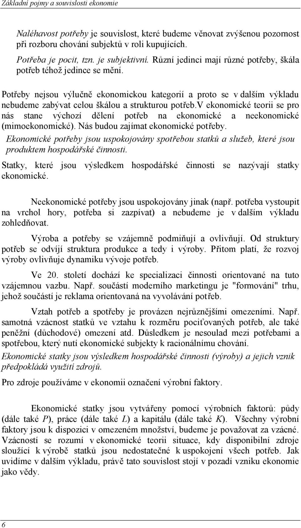 v ekonomické teorii se pro nás stane výchozí dělení potřeb na ekonomické a neekonomické (mimoekonomické). Nás budou zajímat ekonomické potřeby.