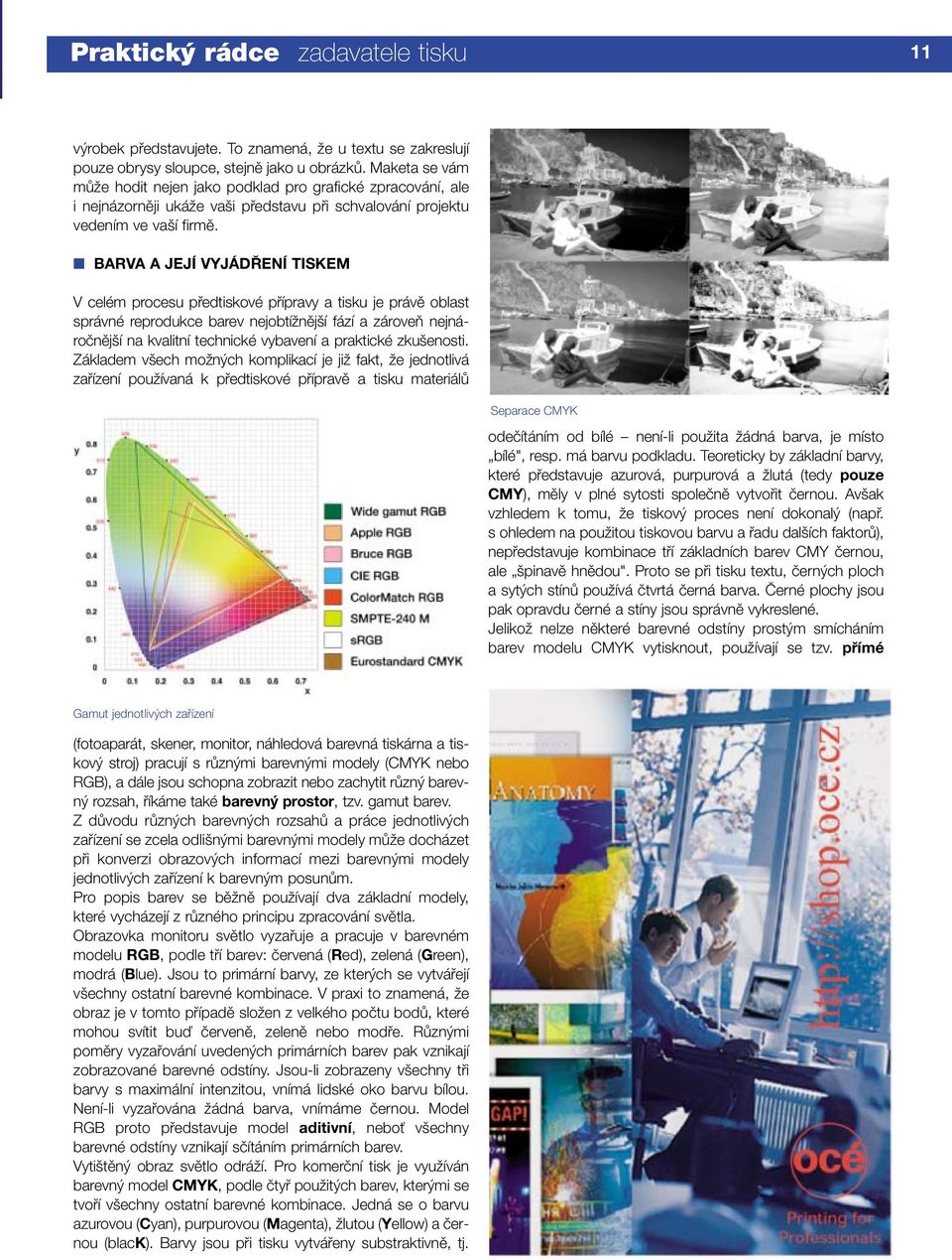 BARVA A JEJÍ VYJÁDŘENÍ TISKEM V celém procesu pfiedtiskové pfiípravy a tisku je právû oblast správné reprodukce barev nejobtíïnûj í fází a zároveà nejnároãnûj í na kvalitní technické vybavení a
