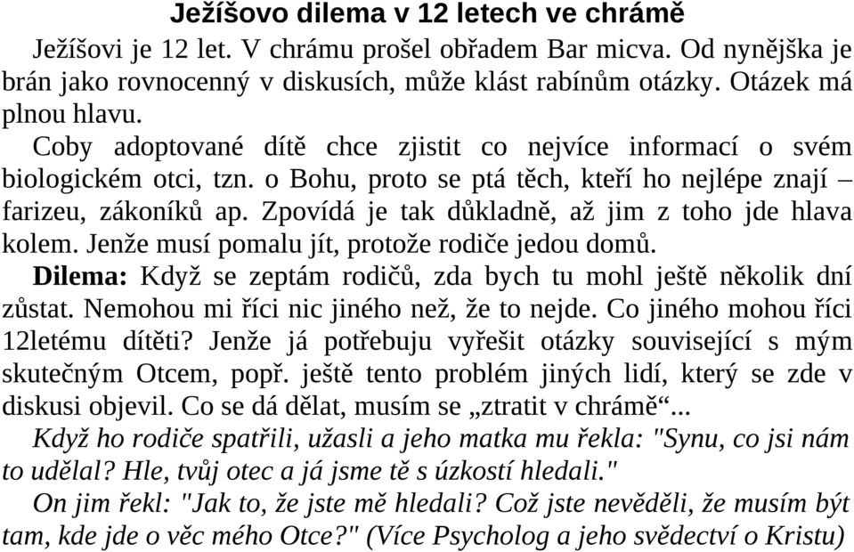 Zpovídá je tak důkladně, až jim z toho jde hlava kolem. Jenže musí pomalu jít, protože rodiče jedou domů. Dilema: Když se zeptám rodičů, zda bych tu mohl ještě několik dní zůstat.